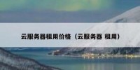 云服务器租用价格（云服务器 租用）