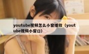 youtube视频怎么小窗播放（youtube视频小窗口）
