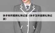 快手如何看刷礼物记录（快手怎样查刷礼物记录）