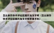 怎么制作快手评论区图片加文字呢（怎么制作快手评论区图片加文字呢苹果手机）