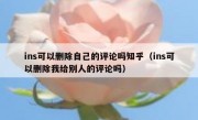 ins可以删除自己的评论吗知乎（ins可以删除我给别人的评论吗）
