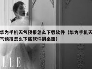 华为手机天气预报怎么下载软件（华为手机天气预报怎么下载软件到桌面）