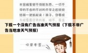 下载一个没有广告当准天气预报（下载不带广告当地准天气预报）