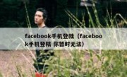 facebook手机登陆（facebook手机登陆 你暂时无法）