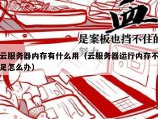 云服务器内存有什么用（云服务器运行内存不足怎么办）