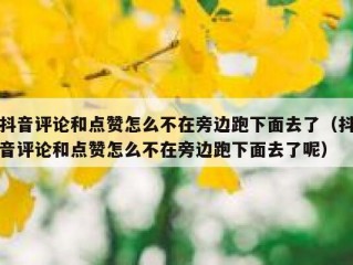 抖音评论和点赞怎么不在旁边跑下面去了（抖音评论和点赞怎么不在旁边跑下面去了呢）