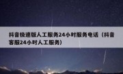 抖音极速版人工服务24小时服务电话（抖音客服24小时人工服务）