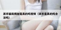 派币骗局揭秘是真的吗视频（派币是真的吗合法吗）