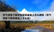 天气预报下载并安装到桌面上怎么删除（天气预报下载到桌面上怎么弄）