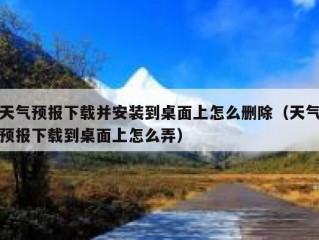 天气预报下载并安装到桌面上怎么删除（天气预报下载到桌面上怎么弄）