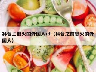 抖音上很火的外国人id（抖音之前很火的外国人）