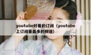 youtube好看的订阅（youtube上订阅量最多的频道）