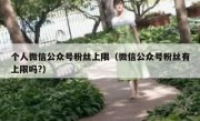 个人微信公众号粉丝上限（微信公众号粉丝有上限吗?）