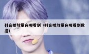 抖音播放量在哪看到（抖音播放量在哪看到数据）