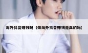 海外抖音赚钱吗（做海外抖音赚钱是真的吗）