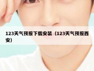 123天气预报下载安装（123天气预报西安）