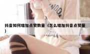 抖音如何增加点赞数量（怎么增加抖音点赞量）
