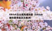 tiktok怎么提高播放量（tiktok播放量很低怎么解决）