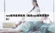 app服务器费租用（租房app服务费是什么）