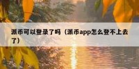 派币可以登录了吗（派币app怎么登不上去了）