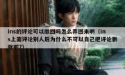 ins的评论可以撤回吗怎么弄回来啊（ins上面评论别人后为什么不可以自己把评论删除呢?）