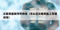 云服务器做传奇微端（怎么在云服务器上搭建传奇）