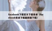 facebook下载官方下载安卓（facebook安卓下载最新版下载）