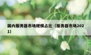 国内服务器市场规模占比（服务器市场2021）