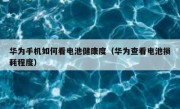 华为手机如何看电池健康度（华为查看电池损耗程度）
