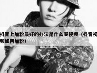 抖音上加粉最好的办法是什么呢视频（抖音视频如何加粉）