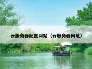 云服务器配置网站（云服务器网址）