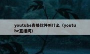 youtube直播软件叫什么（youtube直播间）