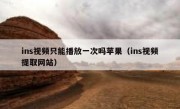 ins视频只能播放一次吗苹果（ins视频提取网站）