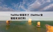 Twitter安装不了（twitter安装后无法打开）