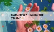 Twitter出错了（twitter出错了别担心）
