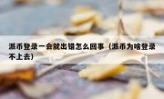 派币登录一会就出错怎么回事（派币为啥登录不上去）