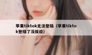 苹果tiktok无法登陆（苹果tiktok登陆了没反应）