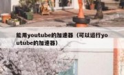 能用youtube的加速器（可以运行youtube的加速器）