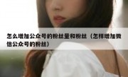 怎么增加公众号的粉丝量和粉丝（怎样增加微信公众号的粉丝）