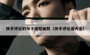 快手评论的句子简短幽默（快手评论语大全）