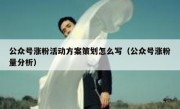 公众号涨粉活动方案策划怎么写（公众号涨粉量分析）
