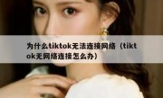 为什么tiktok无法连接网络（tiktok无网络连接怎么办）