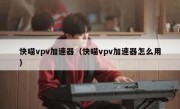 快喵vpv加速器（快喵vpv加速器怎么用）