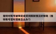 推特对账号被锁定或受到限制情况的帮助（推特账号暂时受限怎么办?）