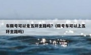 车限号可以走五环主路吗?（限号车可以上五环主路吗）