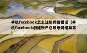 手机facebook怎么注册网络错误（手机facebook创建账户总显示网络异常）