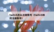 twitch怎么注册账号（twitch如何注册账号）