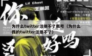 为什么twitter注册不了账号（为什么我的twitter注册不了）