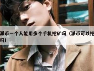 派币一个人能用多个手机挖矿吗（派币可以挖吗）
