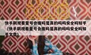 快手刷观看量号会废吗是真的吗吗安全吗知乎（快手刷观看量号会废吗是真的吗吗安全吗知乎文章）